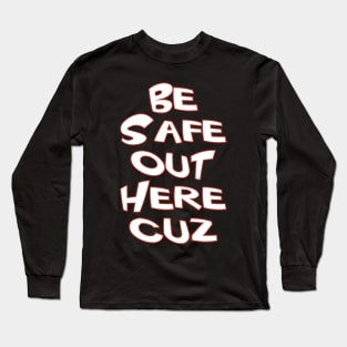 Be Safe Out Here Cuz Long Sleeve T-Shirt